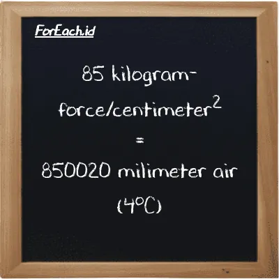 Cara konversi kilogram-force/centimeter<sup>2</sup> ke milimeter air (4<sup>o</sup>C) (kgf/cm<sup>2</sup> ke mmH2O): 85 kilogram-force/centimeter<sup>2</sup> (kgf/cm<sup>2</sup>) setara dengan 85 dikalikan dengan 10000 milimeter air (4<sup>o</sup>C) (mmH2O)